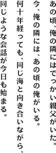 あの頃、俺の隣にはでっかい親父がいた。今、俺の隣にはあの頃の俺がいる。何十年経っても、同じ海と向き合いながら、同じような会話が今日も始まる。